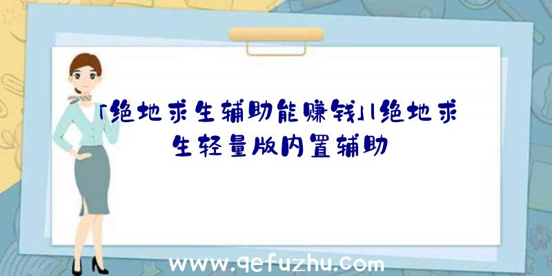 「绝地求生辅助能赚钱」|绝地求生轻量版内置辅助